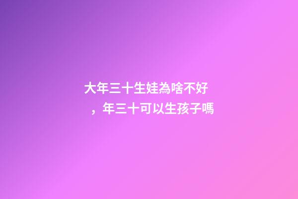 大年三十生娃為啥不好，年三十可以生孩子嗎